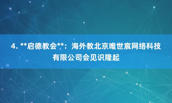 4. **启德教会**：海外教北京唯世宸网络科技有限公司会见识隆起